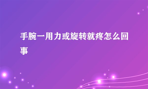 手腕一用力或旋转就疼怎么回事