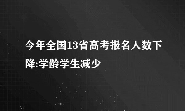 今年全国13省高考报名人数下降:学龄学生减少