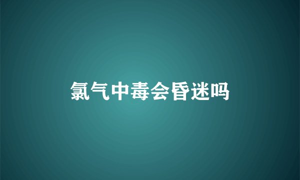 氯气中毒会昏迷吗