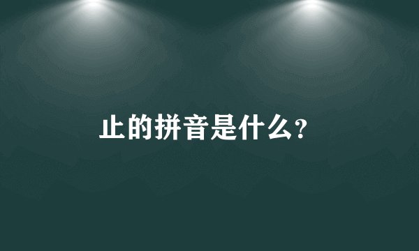止的拼音是什么？