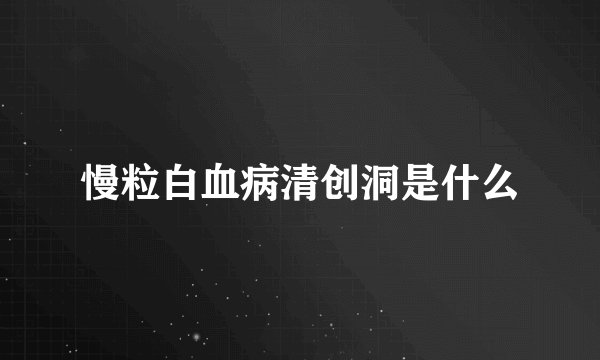 慢粒白血病清创洞是什么