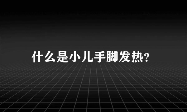 什么是小儿手脚发热？