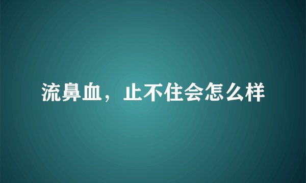 流鼻血，止不住会怎么样