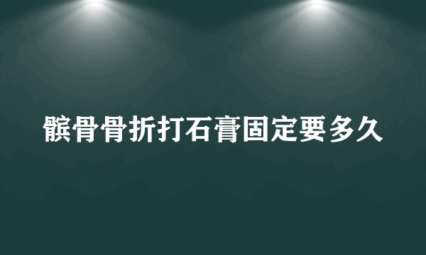 髌骨骨折打石膏固定要多久