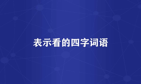 表示看的四字词语