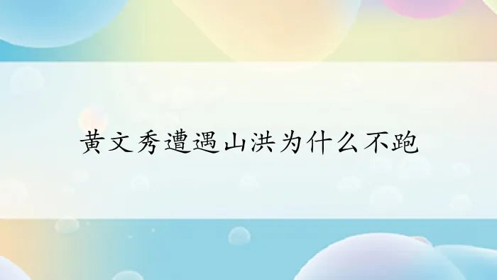 黄文秀遭遇山洪为什么不跑