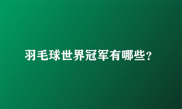 羽毛球世界冠军有哪些?