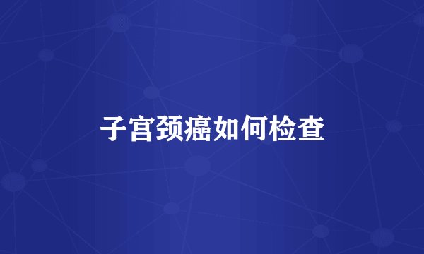 子宫颈癌如何检查