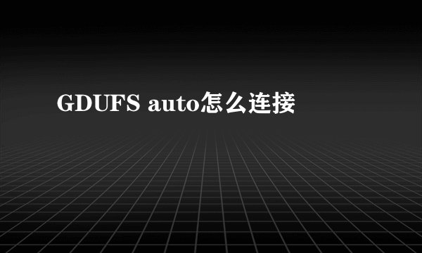 GDUFS auto怎么连接