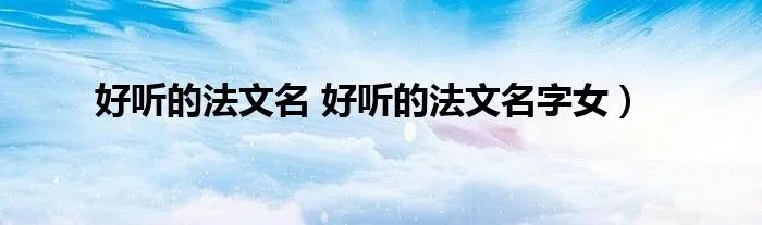 好听的法文名 好听的法文名字女）