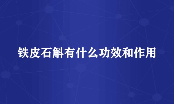 铁皮石斛有什么功效和作用
