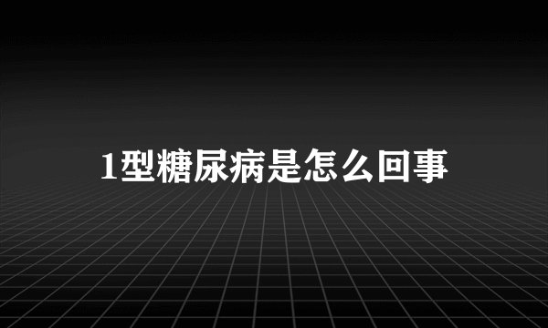 1型糖尿病是怎么回事