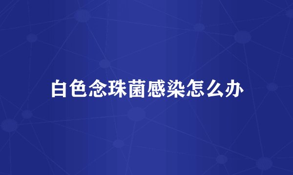 白色念珠菌感染怎么办