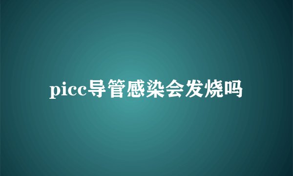 picc导管感染会发烧吗