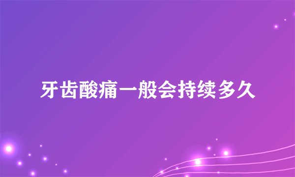 牙齿酸痛一般会持续多久