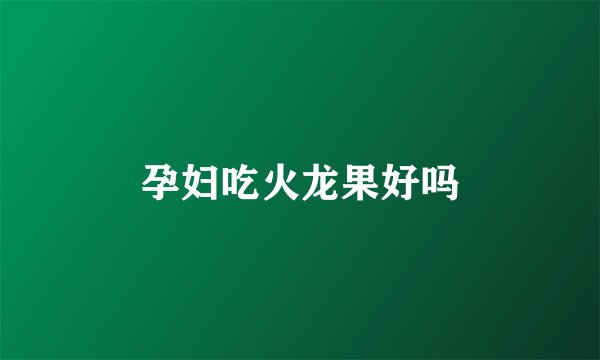 孕妇吃火龙果好吗