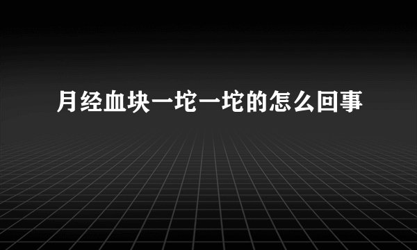 月经血块一坨一坨的怎么回事