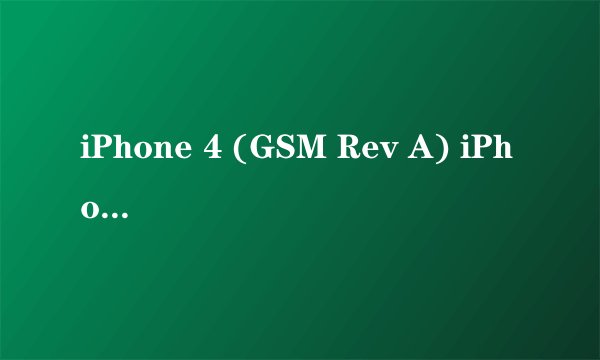iPhone 4 (GSM Rev A) iPhone 4 (GSM) 这两个有何不同?