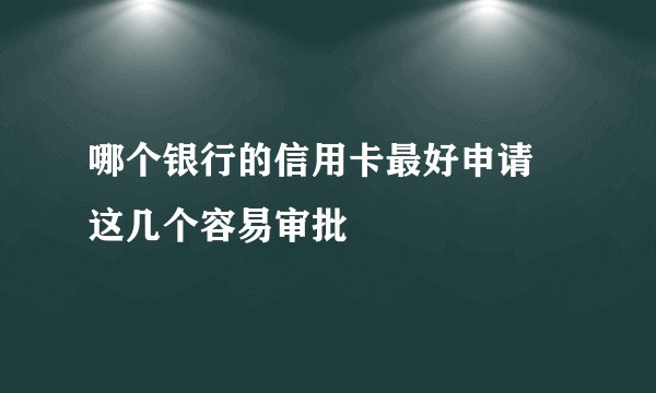 哪个银行的信用卡最好申请 这几个容易审批