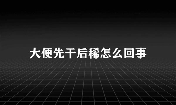 大便先干后稀怎么回事