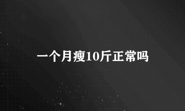 一个月瘦10斤正常吗