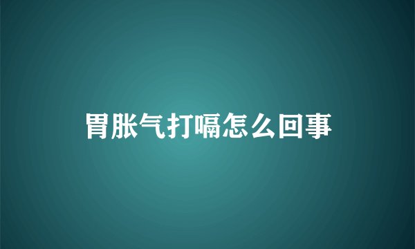 胃胀气打嗝怎么回事