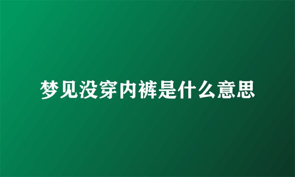 梦见没穿内裤是什么意思