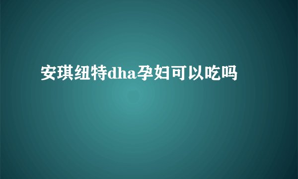 安琪纽特dha孕妇可以吃吗