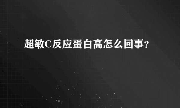 超敏C反应蛋白高怎么回事？