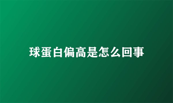 球蛋白偏高是怎么回事