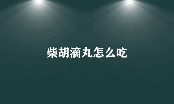 柴胡滴丸怎么吃