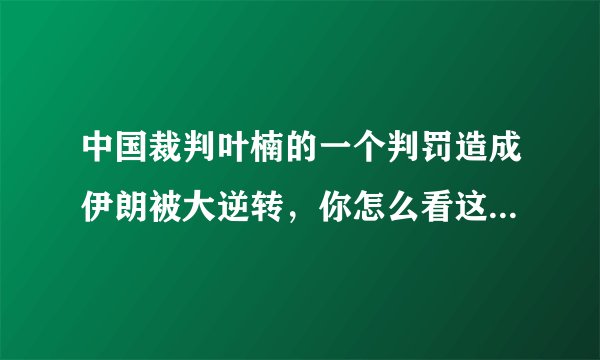 中国裁判叶楠的一个判罚造成伊朗被大逆转，你怎么看这一判罚？是不是间接帮助了男篮？