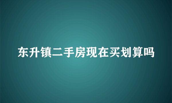 东升镇二手房现在买划算吗