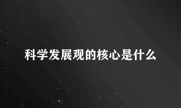 科学发展观的核心是什么