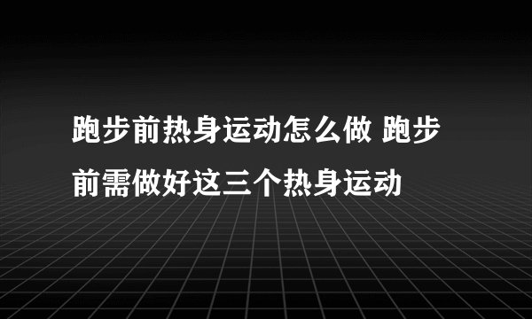 跑步前热身运动怎么做 跑步前需做好这三个热身运动