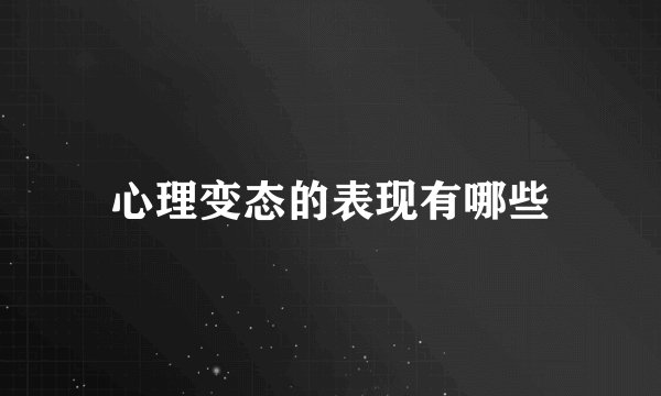 心理变态的表现有哪些