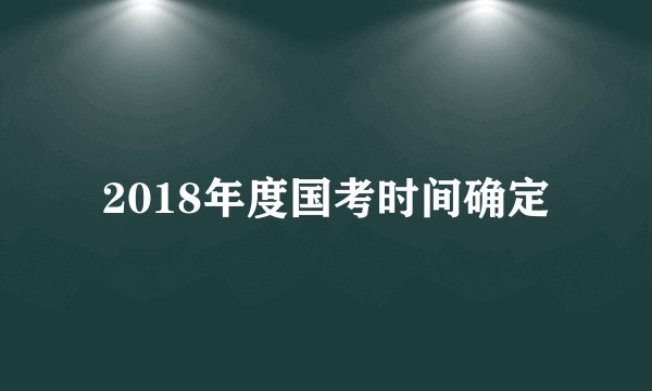 2018年度国考时间确定