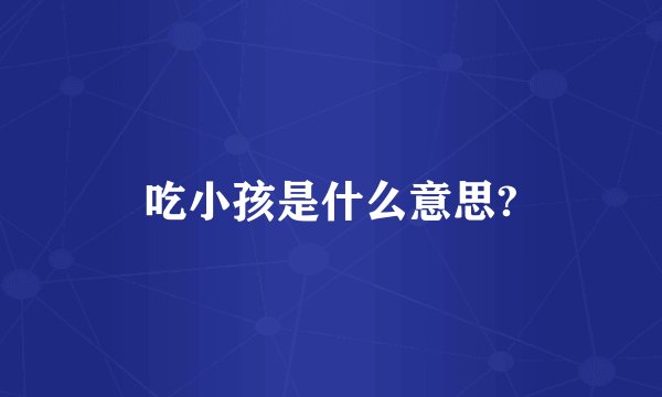 吃小孩是什么意思?