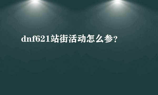 dnf621站街活动怎么参？