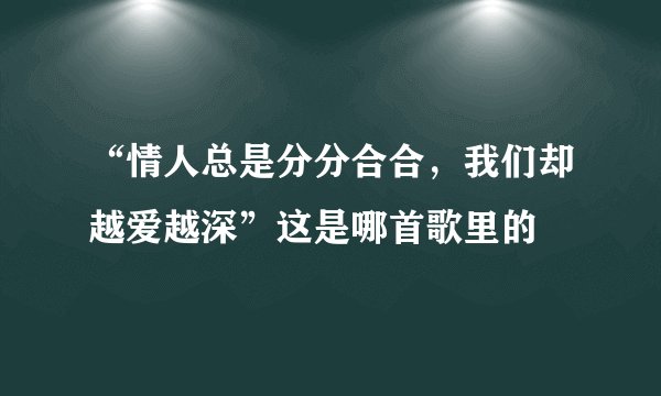 “情人总是分分合合，我们却越爱越深”这是哪首歌里的