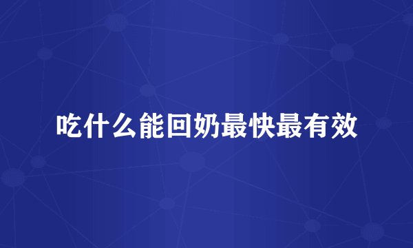 吃什么能回奶最快最有效