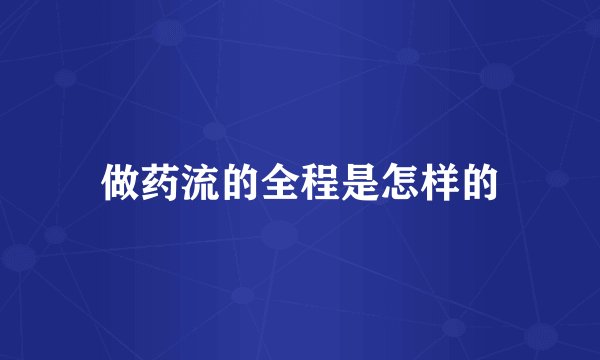 做药流的全程是怎样的