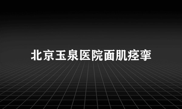 北京玉泉医院面肌痉挛