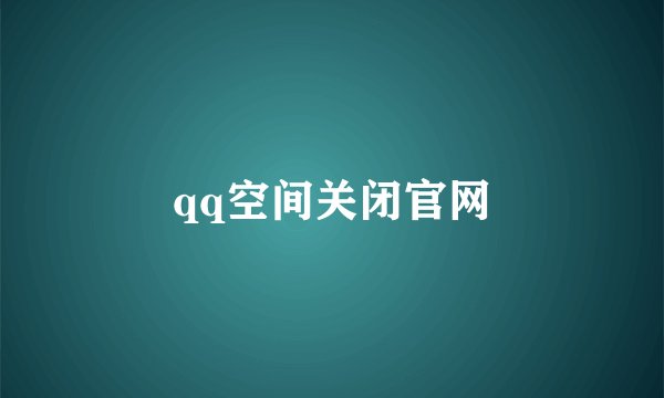 qq空间关闭官网