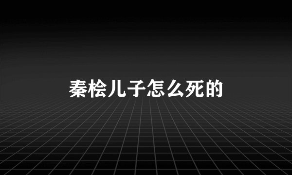 秦桧儿子怎么死的