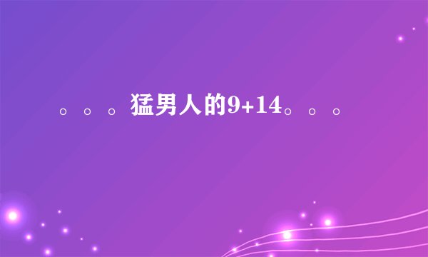 。。。猛男人的9+14。。。