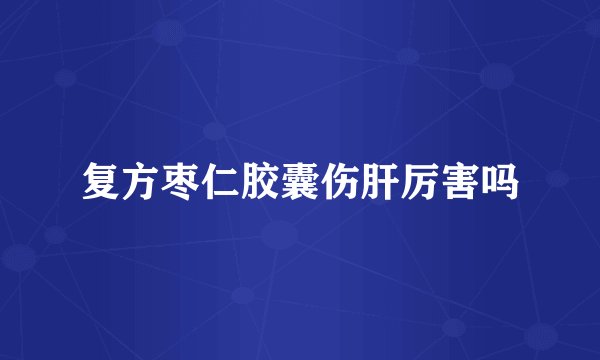 复方枣仁胶囊伤肝厉害吗