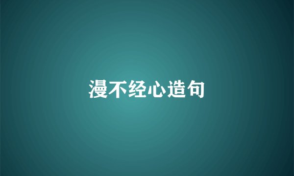 漫不经心造句