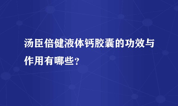 汤臣倍健液体钙胶囊的功效与作用有哪些？