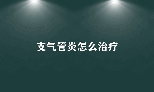 支气管炎怎么治疗